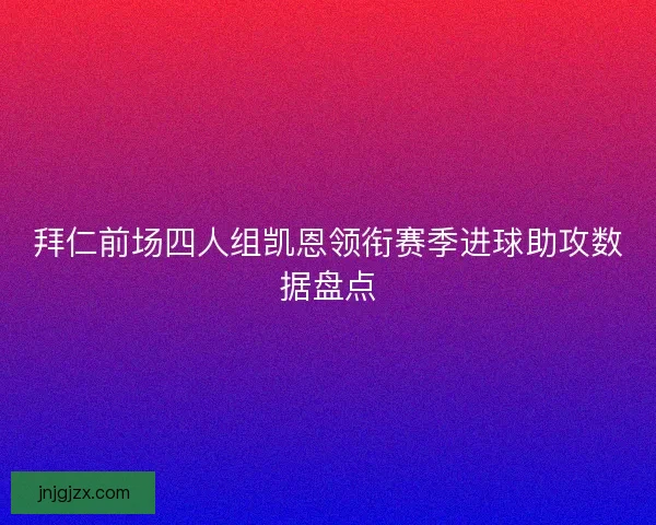 拜仁前场四人组凯恩领衔赛季进球助攻数据盘点